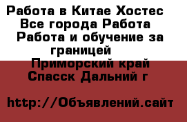 Работа в Китае Хостес - Все города Работа » Работа и обучение за границей   . Приморский край,Спасск-Дальний г.